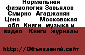 Нормальная физиология Завьялов, Смирно, Агаджанян › Цена ­ 600 - Московская обл. Книги, музыка и видео » Книги, журналы   